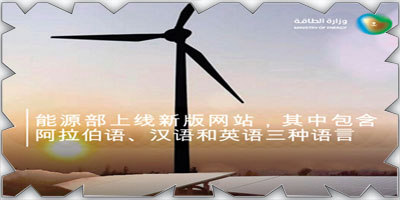 وزارة الطاقة تطلق موقعها الإلكتروني الجديد بالعربية والإنجليزية والصينية 