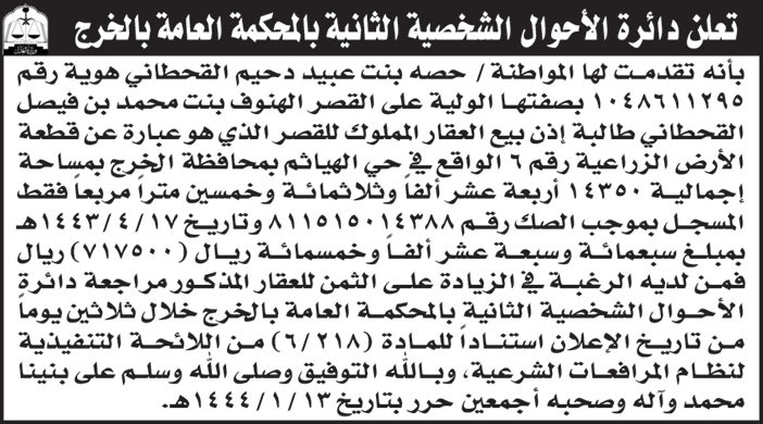 دائرة الأحوال الشخصية الثانية بالمحكمة العامة بالخرج تقدمت لها المواطنة/ حصة بنت عبيد دحيم القحطاني بصفتها الولية على القصر النوف بنت محمد بن فيصل القحطاني طالبة إذن بيع العقار المملوك للقصر في حي الهياثم بمحافظة الخرج المسجل بموجب الصك رقم (811515014388) 