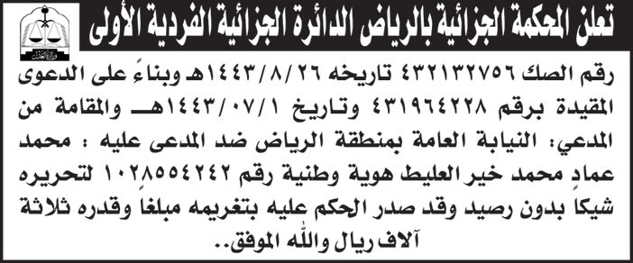 المحكمة الجزائية بالرياض الدائرة الجزائية الفردية الأولى لرقم الصك (432132756) بناءً على الدعوى المقيدة برقم (431964228) والمقامة من المدعي/ النيابة العامة بمنطقة الرياض ضد المدعى عليه/ محمد عماد محمد خير العليط لتحريره شيكاً بدون رصيد 