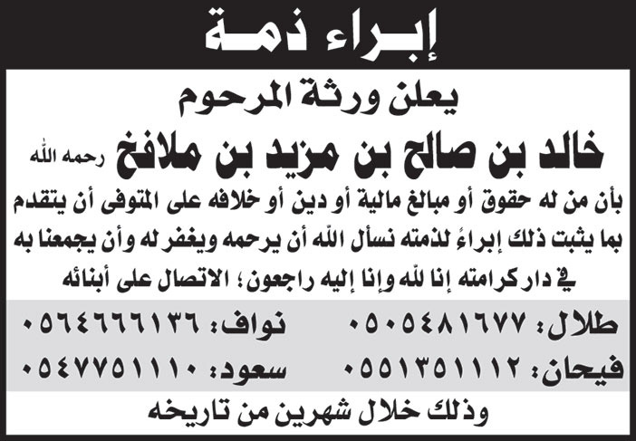 يعلن ورثة المرحوم خالد بن صالح بن مزيد بن ملافخ رحمه الله بأن من له حقوق أو مبالغ مالية أو دين أو خلافه على المتوفى أن يتقدم بما يثبت ذلك إبراءً لذمته وذلك خلال شهرين من تاريخه 
