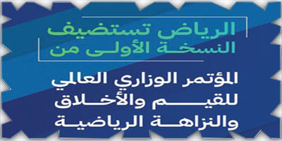 المملكة تستضيف المؤتمر الوزاري العالمي للقيم والأخلاق والنزاهة الرياضية 